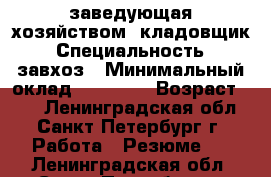 заведующая хозяйством, кладовщик › Специальность ­ завхоз › Минимальный оклад ­ 40 000 › Возраст ­ 33 - Ленинградская обл., Санкт-Петербург г. Работа » Резюме   . Ленинградская обл.,Санкт-Петербург г.